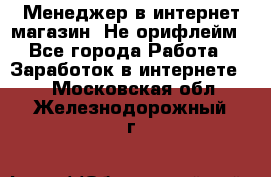 Менеджер в интернет-магазин. Не орифлейм - Все города Работа » Заработок в интернете   . Московская обл.,Железнодорожный г.